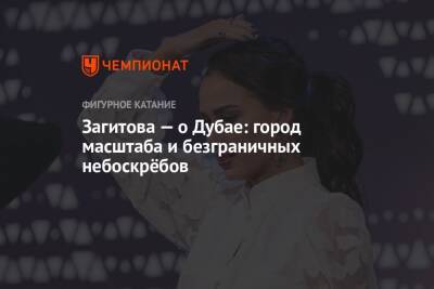 Алина Загитова - Загитова — о Дубае: город масштаба и безграничных небоскрёбов - championat.com - Москва