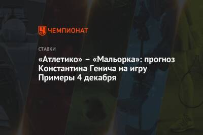 Константин Генич - «Атлетико» – «Мальорка»: прогноз Константина Генича на игру Примеры 4 декабря - championat.com - Россия - Испания - Мадрид
