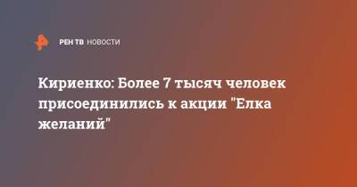Сергей Кириенко - Кириенко: Более 7 тысяч человек присоединились к акции "Елка желаний" - ren.tv - Россия