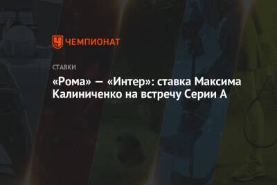 А.Серия - Максим Калиниченко - «Рома» — «Интер»: ставка Максима Калиниченко на встречу Серии А - championat.com - Украина