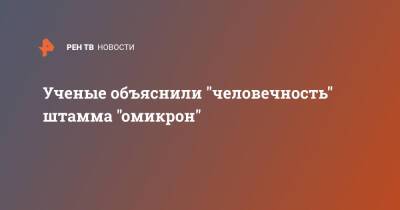 Ученые объяснили "человечность" штамма "омикрон" - ren.tv