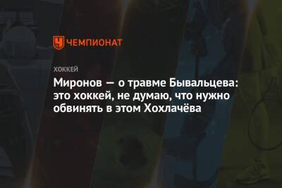 Борис Миронов - Миронов — о травме Бывальцева: это хоккей, не думаю, что нужно обвинять в этом Хохлачёва - championat.com - Челябинск