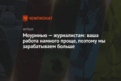 Жозе Моуринью - Моуринью — журналистам: ваша работа намного проще, поэтому мы зарабатываем больше - championat.com - Италия