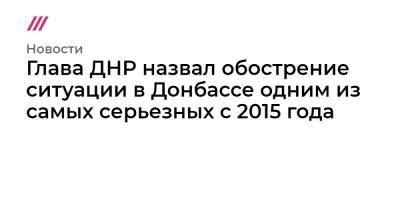 Владимир Зеленский - Глава ДНР назвал обострение ситуации в Донбассе одним из самых серьезных с 2015 года - tvrain.ru - Украина - Киев - ДНР