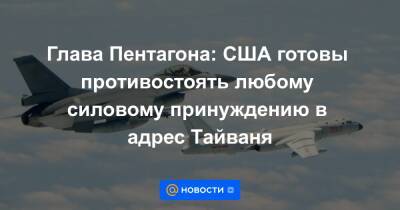 Чан Кайш - Ллойд Остин - Глава Пентагона: США готовы противостоять любому силовому принуждению в адрес Тайваня - news.mail.ru - Китай - США - Нью-Йорк - Тайвань