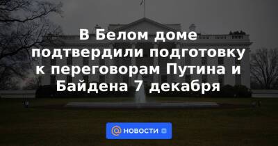 Владимир Путин - Джо Байден - Джен Псаки - В Белом доме подтвердили подготовку к переговорам Путина и Байдена 7 декабря - news.mail.ru - Россия - США - Украина