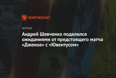 Андрей Шевченко - Андрей Шевченко поделился ожиданиями от предстоящего матча «Дженоа» с «Ювентусом» - championat.com - Италия