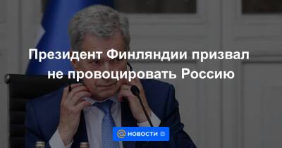 Президент Финляндии призвал не провоцировать Россию - news.mail.ru - Россия - Финляндия