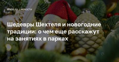 Шедевры Шехтеля и новогодние традиции: о чем еще расскажут на занятиях в парках - mos.ru - Москва