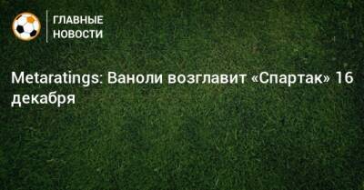 Паоло Ваноль - Metaratings: Ваноли возглавит «Спартак» 16 декабря - bombardir.ru - Москва