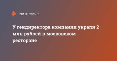 У гендиректора компании украли 2 млн рублей в московском ресторане - ren.tv - Москва - Россия