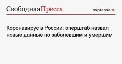 Коронавирус в России: оперштаб назвал новые данные по заболевшим и умершим - svpressa.ru - Москва - Россия - Санкт-Петербург - Краснодарский край - Московская обл. - Самарская обл.