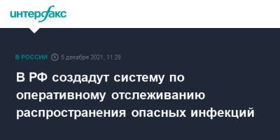 Михаил Мишустин - В РФ создадут систему по оперативному отслеживанию распространения опасных инфекций - interfax.ru - Москва - Россия