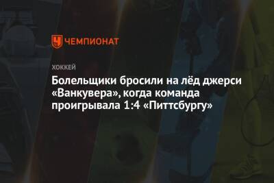 Болельщики бросили на лёд джерси «Ванкувера», когда команда проигрывала 1:4 «Питтсбургу» - championat.com - Канада