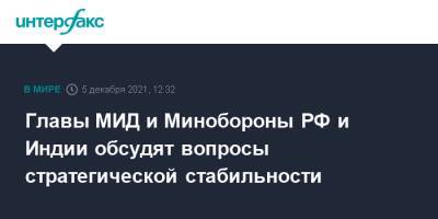 Главы МИД и Минобороны РФ и Индии обсудят вопросы стратегической стабильности - interfax.ru - Москва - Россия - Китай - Сирия - Индия - Афганистан - Нью-Дели