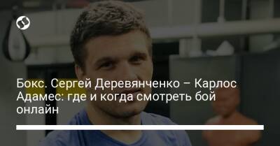 Сергей Деревянченко - Бокс. Сергей Деревянченко – Карлос Адамес: где и когда смотреть бой онлайн - liga.net - Украина - Киев - Лос-Анджелес