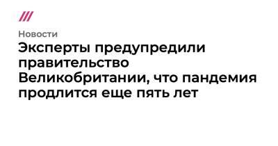 Эксперты предупредили правительство Великобритании, что пандемия продлится еще пять лет - tvrain.ru - Англия