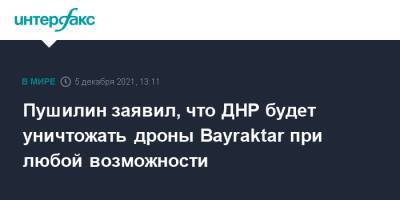 Денис Пушилин - Пушилин заявил, что ДНР будет уничтожать дроны Bayraktar при любой возможности - interfax.ru - Москва - Украина - Киев - ДНР - ЛНР - Донбасс