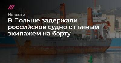 В Польше задержали российское судно с пьяным экипажем на борту - tvrain.ru - Санкт-Петербург - Польша