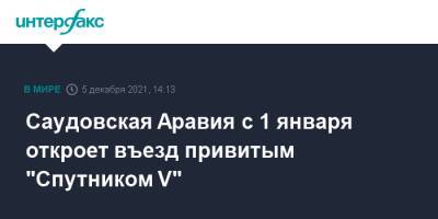 Саудовская Аравия с 1 января откроет въезд привитым "Спутником V" - interfax.ru - Москва - Россия - Саудовская Аравия