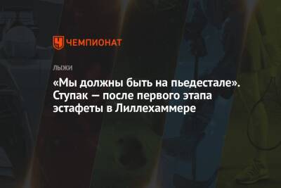 Юлия Ступак - Татьяна Сорина - «Мы должны быть на пьедестале». Ступак — после первого этапа эстафеты в Лиллехаммере - championat.com