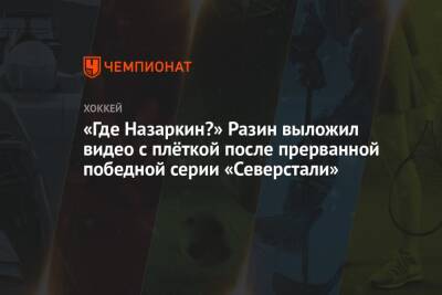 Андрей Разин - «Где Назаркин?» Разин выложил видео с плёткой после прерванной победной серии «Северстали» - championat.com - Москва - Череповец