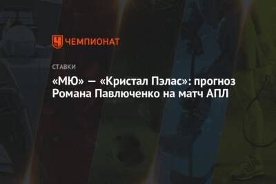 Роман Павлюченко - «МЮ» — «Кристал Пэлас»: прогноз Романа Павлюченко на матч АПЛ - championat.com - Англия