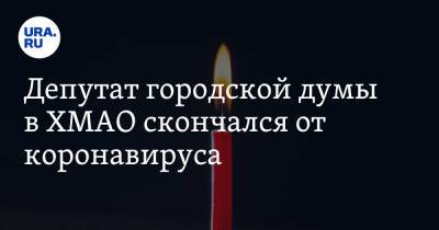 Депутат городской думы в ХМАО скончался от коронавируса - ura.news - Россия - Уфа - Югра