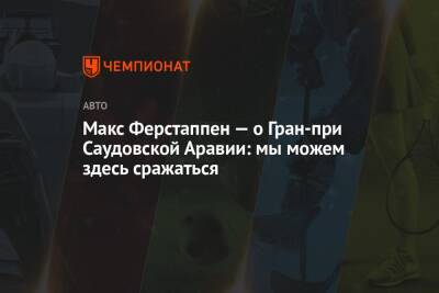 Максим Ферстаппен - Макс Ферстаппен — о Гран-при Саудовской Аравии: мы можем здесь сражаться - championat.com - Саудовская Аравия