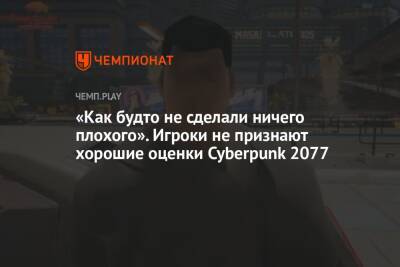 «Как будто не сделали ничего плохого». Игроки не признают хорошие оценки Cyberpunk 2077 - championat.com