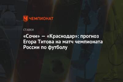 Егор Титов - «Сочи» — «Краснодар»: прогноз Егора Титова на матч чемпионата России по футболу - championat.com - Россия - Сочи - Краснодар - Екатеринбург