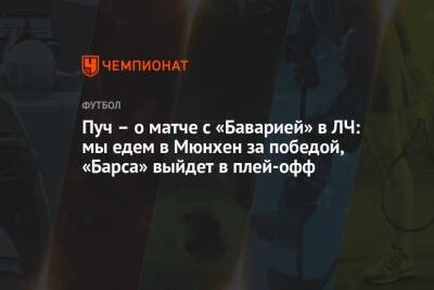 Пуч – о матче с «Баварией» в ЛЧ: мы едем в Мюнхен за победой, «Барса» выйдет в плей-офф - championat.com