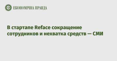 В стартапе Reface массовое сокращение и нехватку средств — СМИ - epravda.com.ua - Украина
