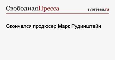 Марк Рудинштейн - Скончался продюсер Марк Рудинштейн - svpressa.ru