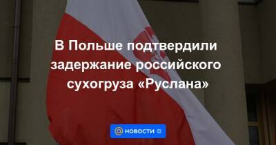В Польше подтвердили задержание российского сухогруза «Руслана» - news.mail.ru - Россия - Польша - Гданьск