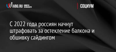 С 2022 года россиян начнут штрафовать за остекление балкона и обшивку сайдингом - ivbg.ru - Украина