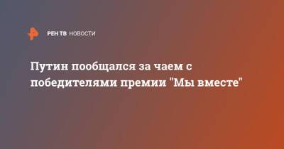 Владимир Путин - Путин пообщался за чаем с победителями премии "Мы вместе" - ren.tv - Россия - Курск