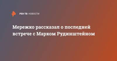 Марк Рудинштейн - Виктор Мережко - Мережко рассказал о последней встрече с Марком Рудинштейном - ren.tv - Россия