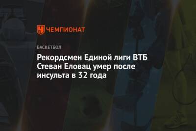 Рекордсмен Единой лиги ВТБ Стеван Еловац умер после инсульта в 32 года - championat.com - Нижний Новгород - Сербия - Греция