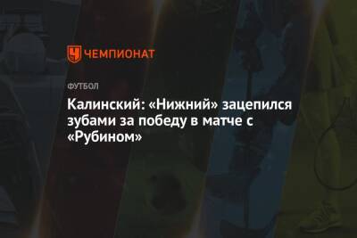 Александр Кержаков - Николай Калинский - Калинский: «Нижний» зацепился зубами за победу в матче с «Рубином» - championat.com - Нижний Новгород