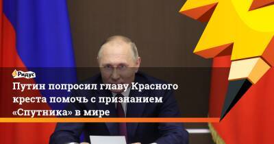 Владимир Путин - Путин попросил главу Красного креста помочь спризнанием «Спутника» вмире - ridus.ru - Москва - Россия