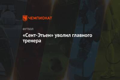 «Сент-Этьен» уволил главного тренера - championat.com - Франция - Монако