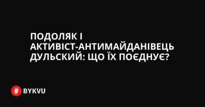 Подоляк і активіст-антимайданівець Дульский: що їх поєднує? - bykvu.com - Украина