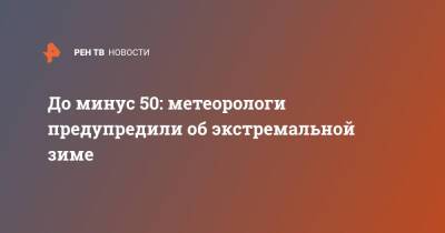 До минус 50: метеорологи предупредили об экстремальной зиме - ren.tv - Россия