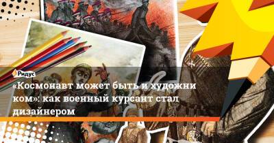 «Космонавт может быть ихудожником»: как военный курсант стал дизайнером - ridus.ru - Курск