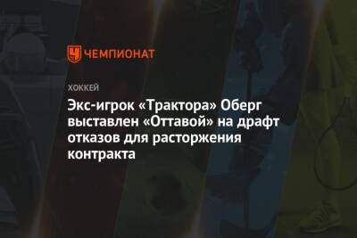 Экс-игрок «Трактора» Оберг выставлен «Оттавой» на драфт отказов для расторжения контракта - championat.com - шт. Миннесота - Оттава