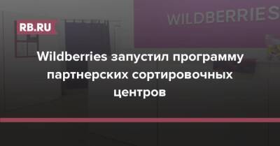 Wildberries запустил программу партнерских сортировочных центров - rb.ru - Москва - Московская обл. - Wildberries