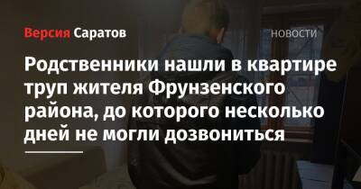 Родственники нашли в квартире труп жителя Фрунзенского района, до которого несколько дней не могли дозвониться - nversia.ru - Саратовская обл. - Саратов - район Фрунзенский, Саратов