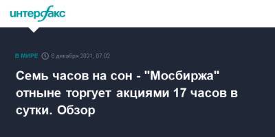 Семь часов на сон - "Мосбиржа" отныне торгует акциями 17 часов в сутки. Обзор - interfax.ru - Москва - США