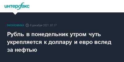 Рубль в понедельник утром чуть укрепляется к доллару и евро вслед за нефтью - interfax.ru - Москва - США